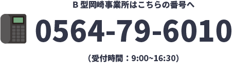 B型岡崎事業所はこちらの番号へ0564-79-6010