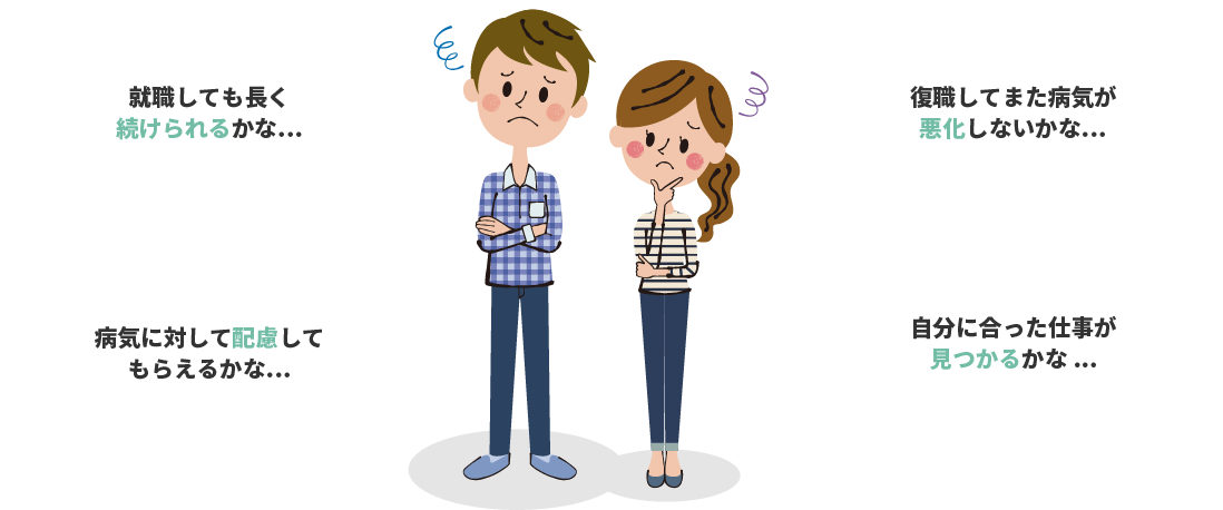 就職しても長く続けられるかな？復職してまた病気が悪化しないかな？病気に配慮してもらえるかな？自分にあった仕事が見つかるかな？